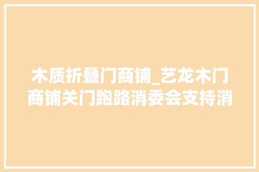 木质折叠门商铺_艺龙木门商铺关门跑路消委会支持消费者集体诉讼