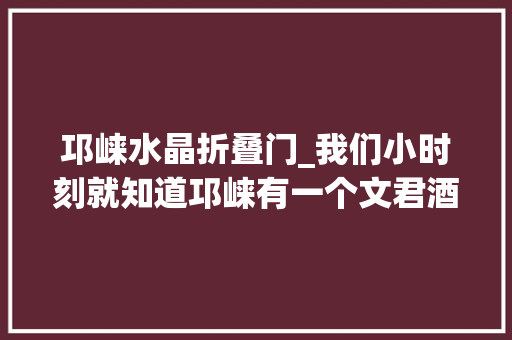 邛崃水晶折叠门_我们小时刻就知道邛崃有一个文君酒