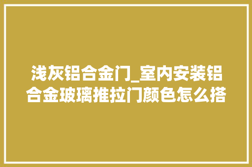 浅灰铝合金门_室内安装铝合金玻璃推拉门颜色怎么搭配费用高吗 铝合金门