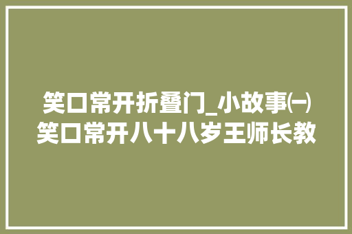 笑口常开折叠门_小故事㈠笑口常开八十八岁王师长教师