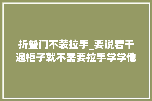 折叠门不装拉手_要说若干遍柜子就不需要拉手学学他家太赞