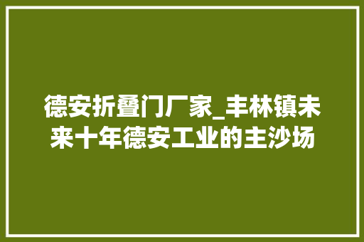 德安折叠门厂家_丰林镇未来十年德安工业的主沙场