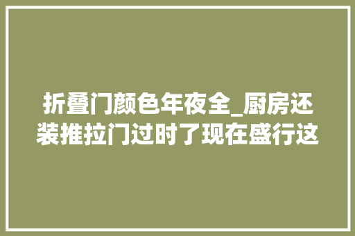 折叠门颜色年夜全_厨房还装推拉门过时了现在盛行这种门关的紧又好看