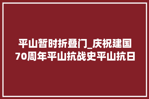 平山暂时折叠门_庆祝建国70周年平山抗战史平山抗日根据地的始创一