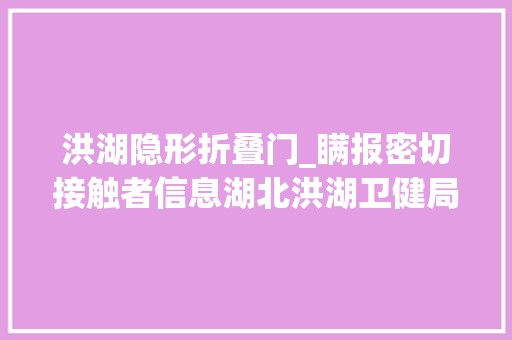 洪湖隐形折叠门_瞒报密切接触者信息湖北洪湖卫健局副局长受处分