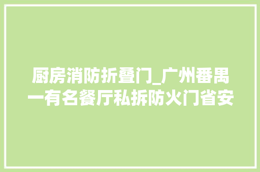 厨房消防折叠门_广州番禺一有名餐厅私拆防火门省安委办检查组现场督导整改