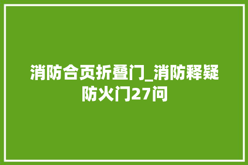 消防合页折叠门_消防释疑防火门27问
