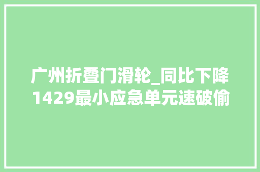 广州折叠门滑轮_同比下降1429最小应急单元速破偷窃案
