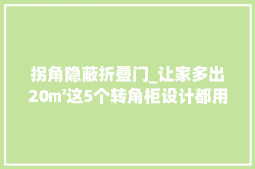 拐角隐蔽折叠门_让家多出20㎡这5个转角柜设计都用起来空间都变大年夜了