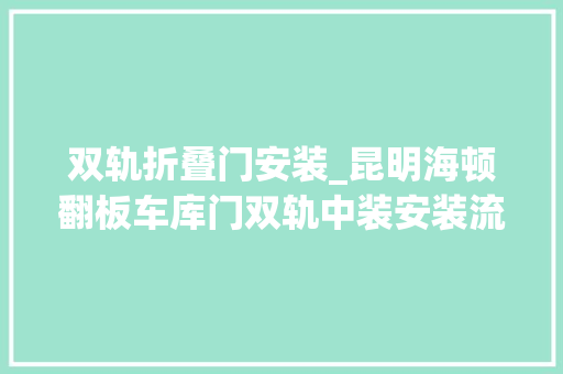 双轨折叠门安装_昆明海顿翻板车库门双轨中装安装流程详解图文版
