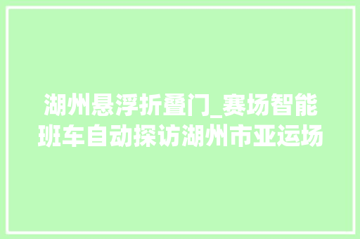 湖州悬浮折叠门_赛场智能班车自动探访湖州市亚运场馆