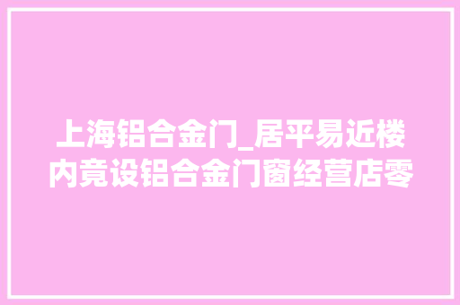上海铝合金门_居平易近楼内竟设铝合金门窗经营店零容忍
