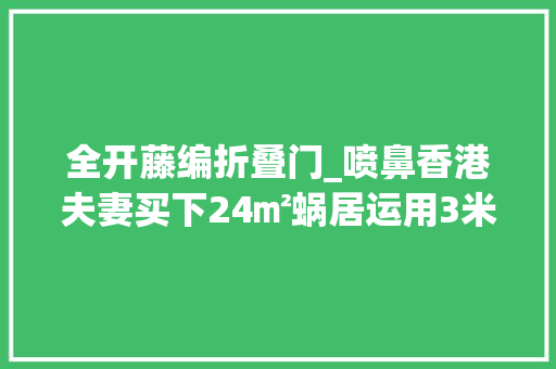 全开藤编折叠门_喷鼻香港夫妻买下24㎡蜗居运用3米层高在头顶收纳网友真的服了