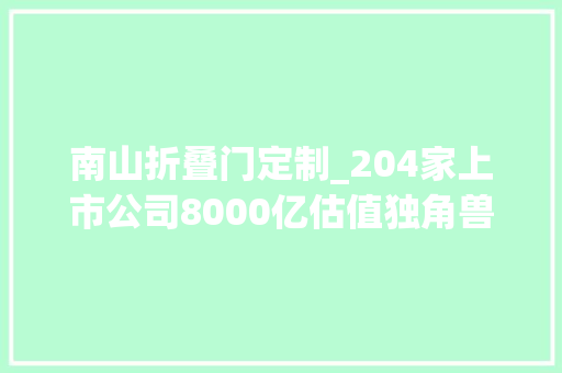 南山折叠门定制_204家上市公司8000亿估值独角兽高端制造科技立异创造南山事业
