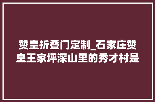 赞皇折叠门定制_石家庄赞皇王家坪深山里的秀才村是个攀岩的好去处