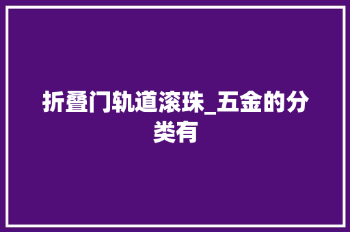折叠门轨道滚珠_五金的分类有