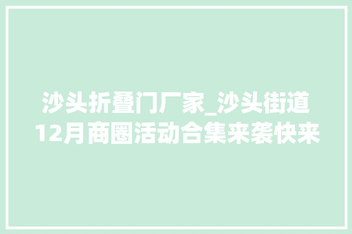 沙头折叠门厂家_沙头街道12月商圈活动合集来袭快来解锁打卡攻略→