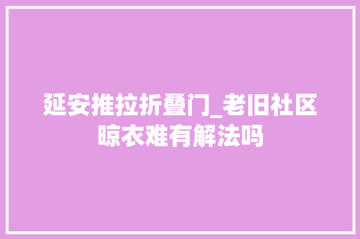 延安推拉折叠门_老旧社区晾衣难有解法吗