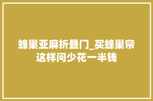 蜂巢亚麻折叠门_买蜂巢帘这样问少花一半钱