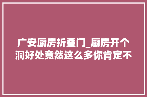 广安厨房折叠门_厨房开个洞好处竟然这么多你肯定不知道