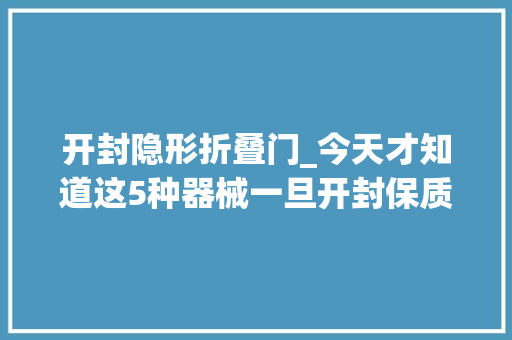 开封隐形折叠门_今天才知道这5种器械一旦开封保质期无效别不在意