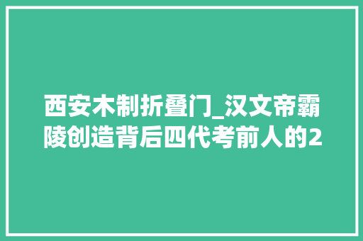 西安木制折叠门_汉文帝霸陵创造背后四代考前人的20年