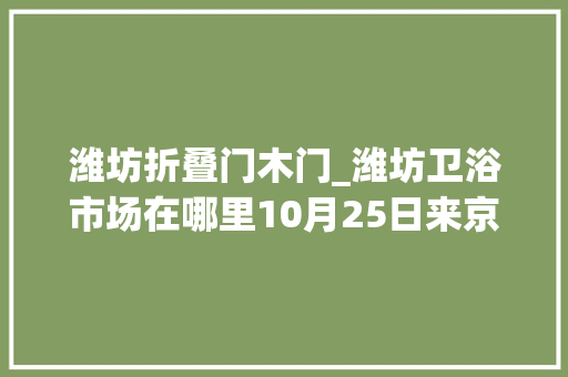 潍坊折叠门木门_潍坊卫浴市场在哪里10月25日来京东安巢家博会