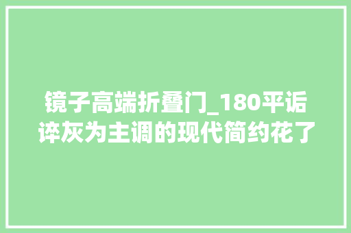 镜子高端折叠门_180平诟谇灰为主调的现代简约花了40万 实木门