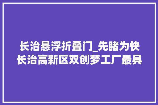 长治悬浮折叠门_先睹为快长治高新区双创梦工厂最具魅力新年灯展