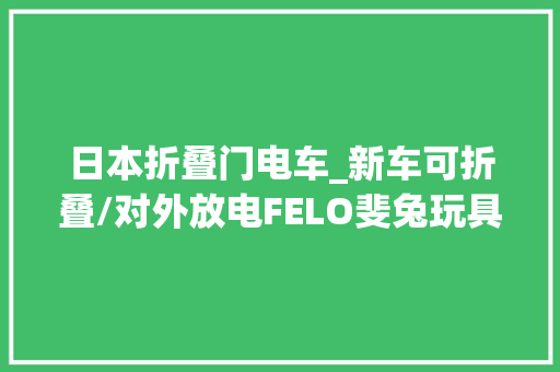 日本折叠门电车_新车可折叠/对外放电FELO斐兔玩具电摩M壹宣告约售2万元