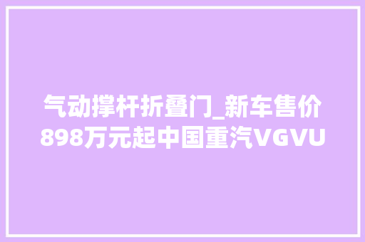 气动撑杆折叠门_新车售价898万元起中国重汽VGVU70PRO上市买哈弗H6照样他