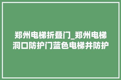 郑州电梯折叠门_郑州电梯洞口防护门蓝色电梯井防护门施工电梯防护门批发价