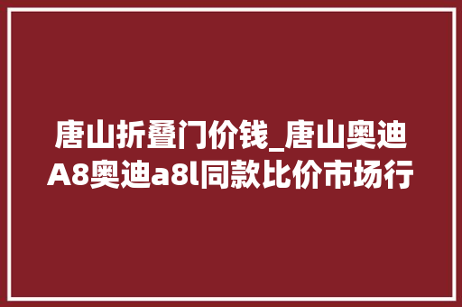 唐山折叠门价钱_唐山奥迪A8奥迪a8l同款比价市场行情用车成本