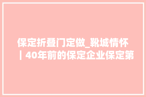 保定折叠门定做_靴城情怀｜40年前的保定企业保定第二塑料厂