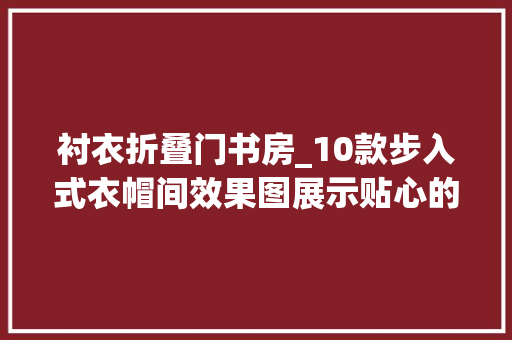 衬衣折叠门书房_10款步入式衣帽间效果图展示贴心的设计实用美好