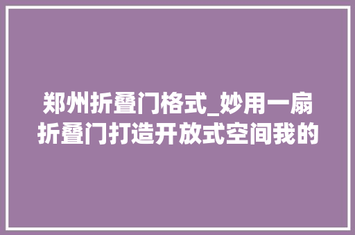 郑州折叠门格式_妙用一扇折叠门打造开放式空间我的家比原来大年夜了快一倍