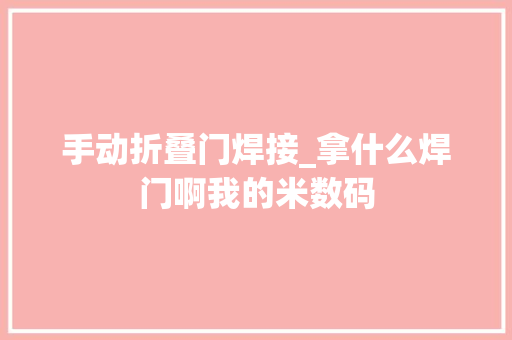 手动折叠门焊接_拿什么焊门啊我的米数码