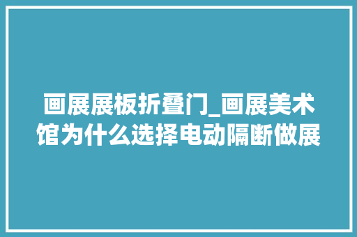画展展板折叠门_画展美术馆为什么选择电动隔断做展板