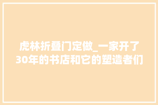 虎林折叠门定做_一家开了30年的书店和它的塑造者们