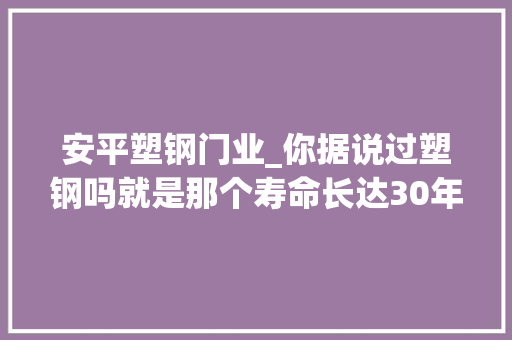 安平塑钢门业_你据说过塑钢吗就是那个寿命长达30年的护栏网