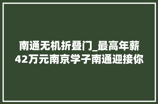 南通无机折叠门_最高年薪42万元南京学子南通迎接你