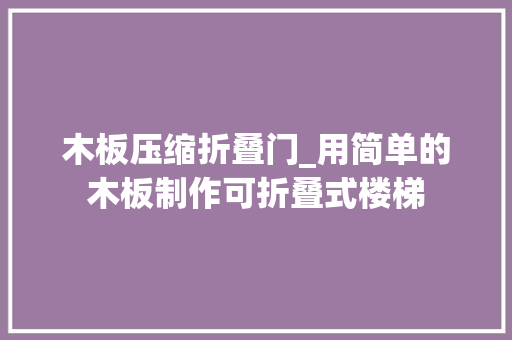 木板压缩折叠门_用简单的木板制作可折叠式楼梯