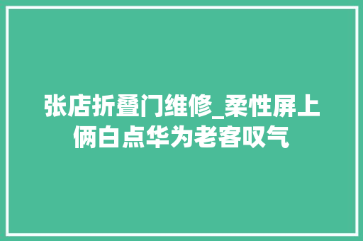 张店折叠门维修_柔性屏上俩白点华为老客叹气