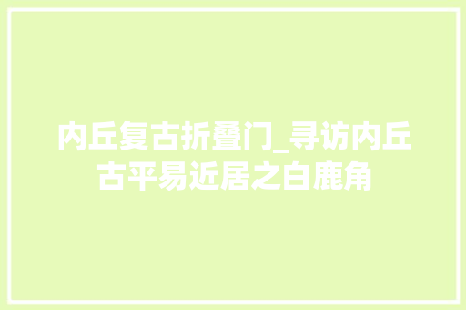 内丘复古折叠门_寻访内丘古平易近居之白鹿角