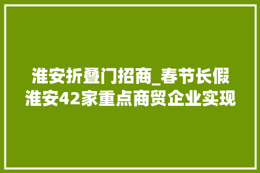 淮安折叠门招商_春节长假淮安42家重点商贸企业实现发卖额约65亿元