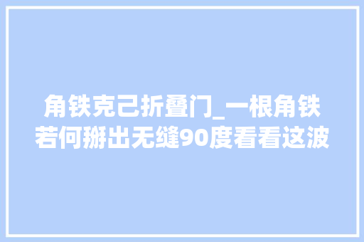 角铁克己折叠门_一根角铁若何掰出无缝90度看看这波操作行弗成简单又好用