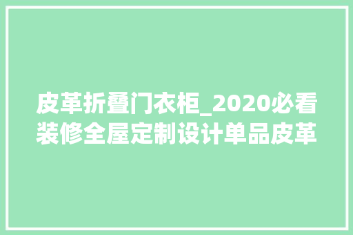 皮革折叠门衣柜_2020必看装修全屋定制设计单品皮革衣柜门皮革护墙皮革室内门