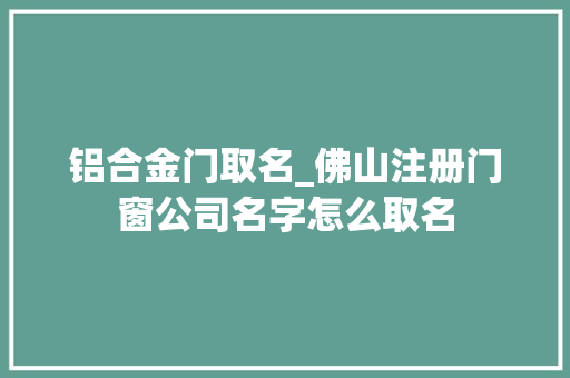 铝合金门取名_佛山注册门窗公司名字怎么取名