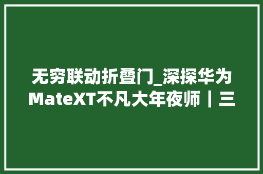 无穷联动折叠门_深探华为MateXT不凡大年夜师｜三折叠有多极限