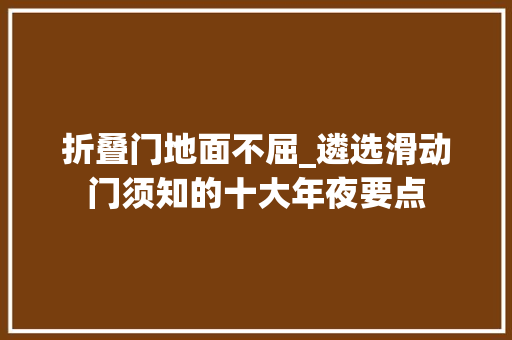 折叠门地面不屈_遴选滑动门须知的十大年夜要点